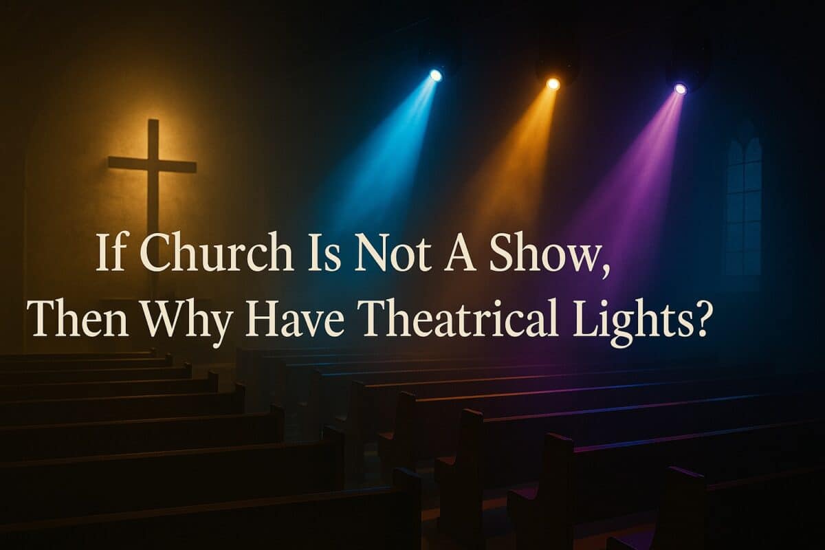 If Church Is Not A Show, Then Why Have Theatrical Lights?